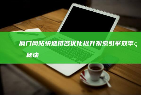 厦门网站快速排名优化：提升搜索引擎效率的秘诀